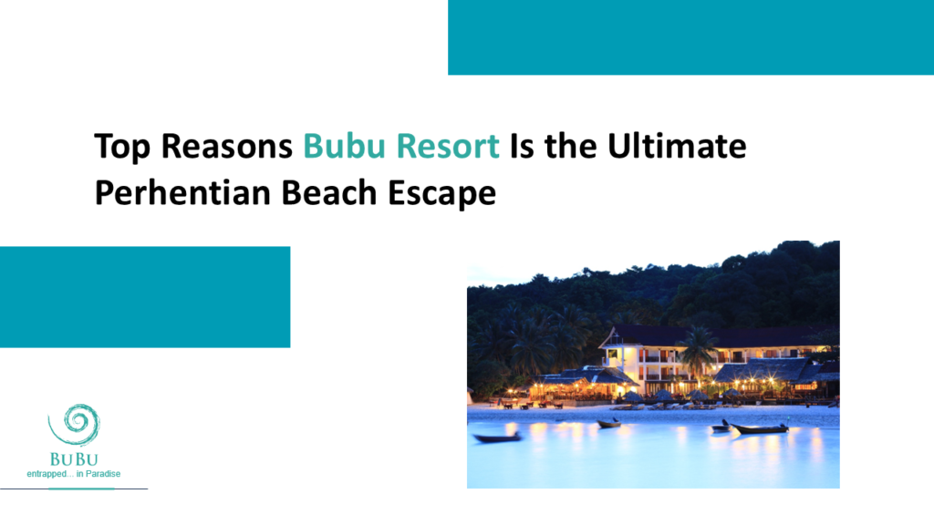 Top Reasons Bubu Resort Is the Ultimate Perhentian Beach Escape